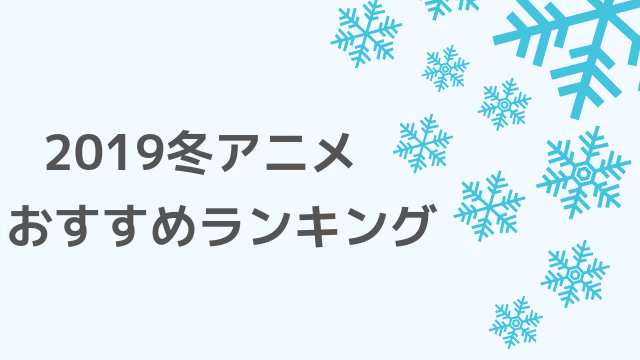 2019冬アニメおすすめランキング