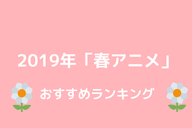 2019年春アニメおすすめランキング