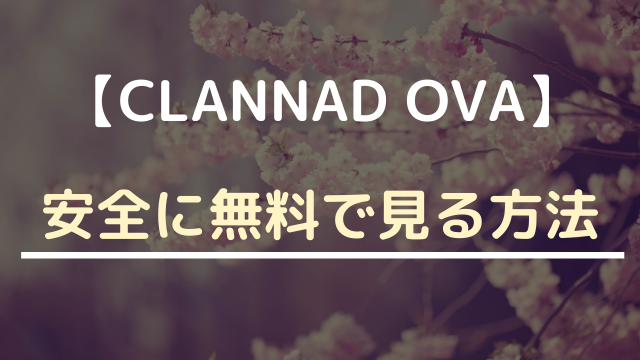 CLANNAD OVAを安全に無料で見る方法